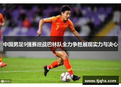 中国男足9强赛迎战巴林队全力争胜展现实力与决心