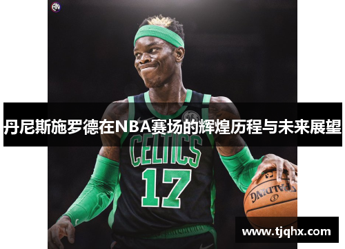 丹尼斯施罗德在NBA赛场的辉煌历程与未来展望