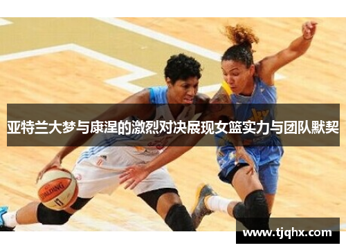 亚特兰大梦与康涅的激烈对决展现女篮实力与团队默契
