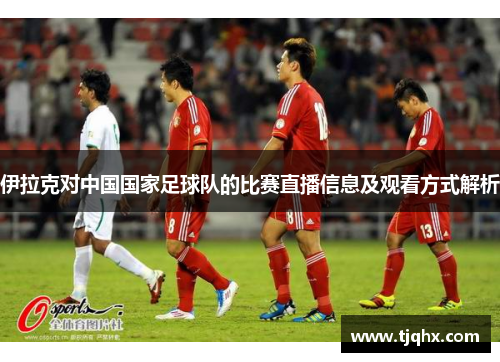 伊拉克对中国国家足球队的比赛直播信息及观看方式解析