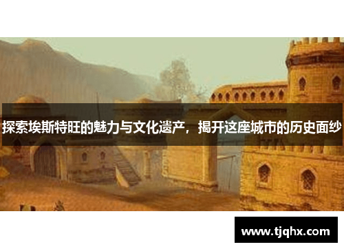 探索埃斯特旺的魅力与文化遗产，揭开这座城市的历史面纱