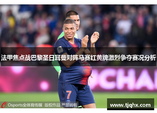法甲焦点战巴黎圣日耳曼对阵马赛红黄牌激烈争夺赛况分析